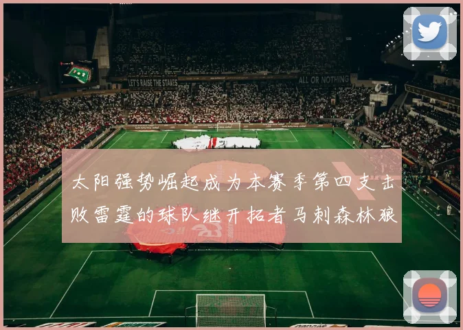 太阳强势崛起成为本赛季第四支击败雷霆的球队继开拓者马刺森林狼之后再添胜绩