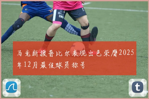 马竞新援普比尔表现出色荣膺2025年12月最佳球员称号