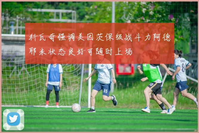 科瓦奇强调美因茨保级战斗力阿德耶米状态良好可随时上场