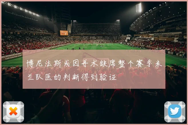 博尼法斯或因手术缺席整个赛季米兰队医的判断得到验证