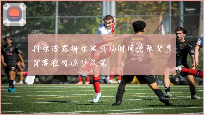 科尔透露梅尔顿出场时间受限背靠背赛程将逐步放宽