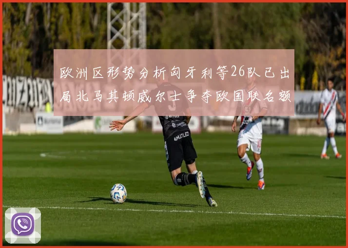 欧洲区形势分析匈牙利等26队已出局北马其顿威尔士争夺欧国联名额