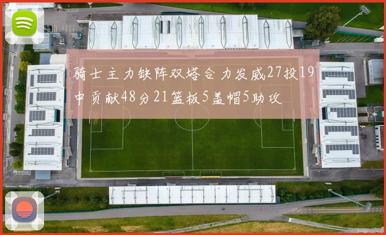 骑士主力缺阵双塔合力发威27投19中贡献48分21篮板5盖帽5助攻
