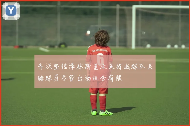 齐沃坚信泽林斯基未来将成球队关键球员尽管出场机会有限