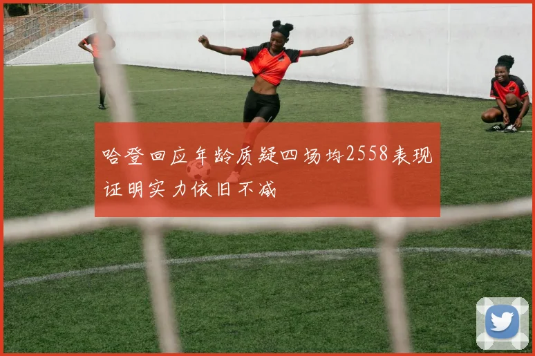 哈登回应年龄质疑四场均2558表现证明实力依旧不减